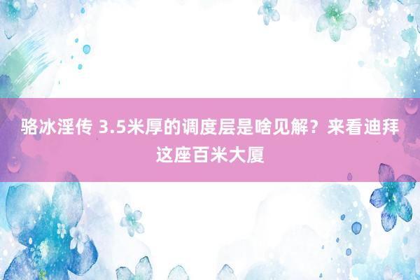 骆冰淫传 3.5米厚的调度层是啥见解？来看迪拜这座百米大厦