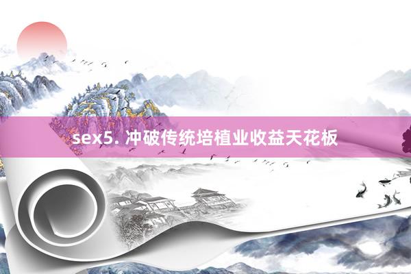 sex5. 冲破传统培植业收益天花板