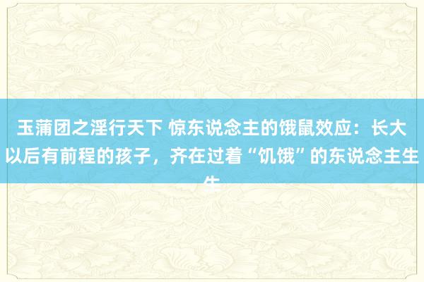 玉蒲团之淫行天下 惊东说念主的饿鼠效应：长大以后有前程的孩子，齐在过着“饥饿”的东说念主生