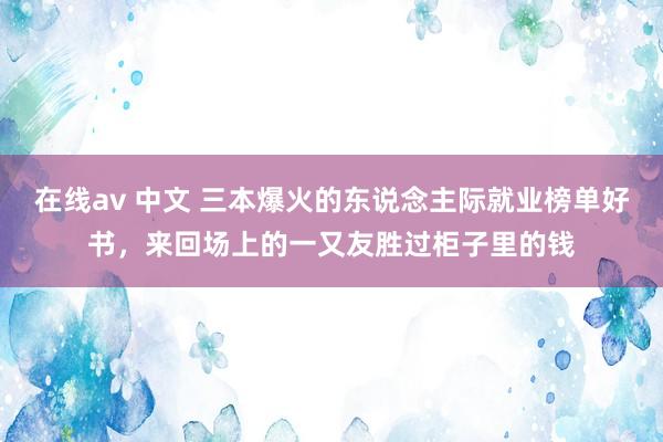 在线av 中文 三本爆火的东说念主际就业榜单好书，来回场上的一又友胜过柜子里的钱