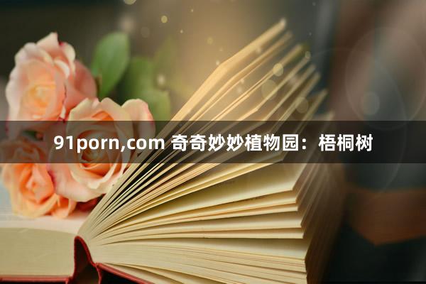 91porn，com 奇奇妙妙植物园：梧桐树