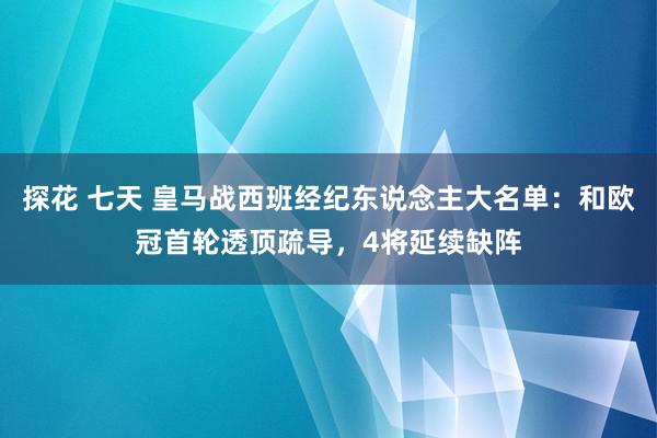 探花 七天 皇马战西班经纪东说念主大名单：和欧冠首轮透顶疏导，4将延续缺阵