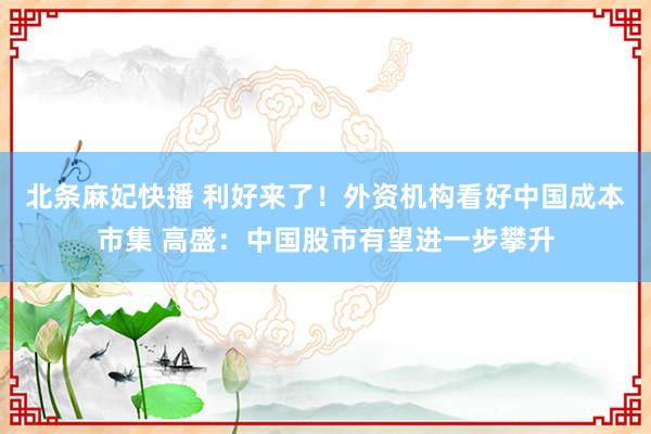 北条麻妃快播 利好来了！外资机构看好中国成本市集 高盛：中国股市有望进一步攀升