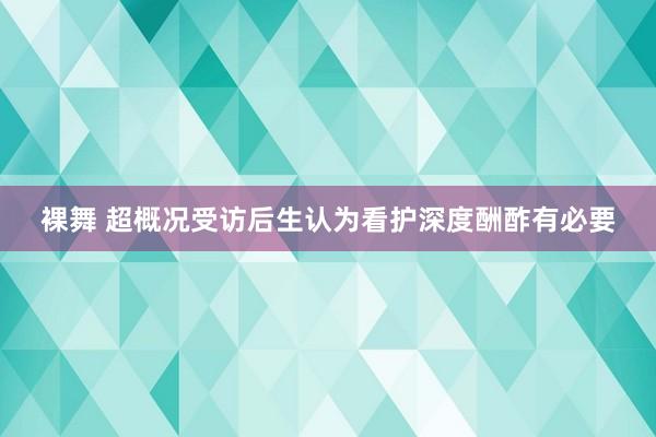 裸舞 超概况受访后生认为看护深度酬酢有必要