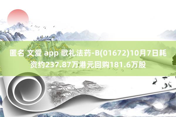 匿名 文爱 app 歌礼法药-B(01672)10月7日耗资约237.87万港元回购181.6万股