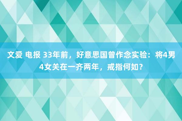 文爱 电报 33年前，好意思国曾作念实验：将4男4女关在一齐两年，戒指何如？