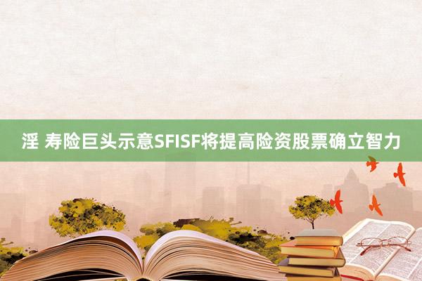 淫 寿险巨头示意SFISF将提高险资股票确立智力