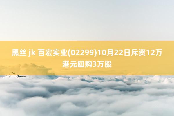 黑丝 jk 百宏实业(02299)10月22日斥资12万港元回购3万股