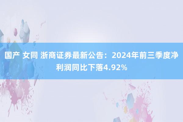 国产 女同 浙商证券最新公告：2024年前三季度净利润同比下落4.92%