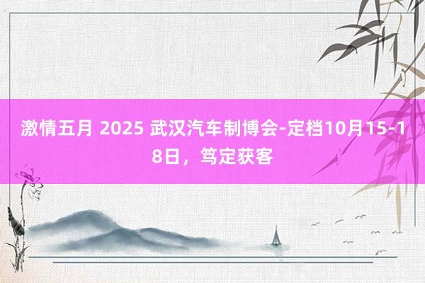 激情五月 2025 武汉汽车制博会-定档10月15-18日，笃定获客