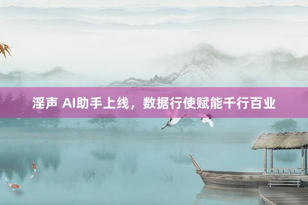 淫声 AI助手上线，数据行使赋能千行百业