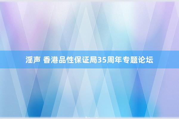 淫声 香港品性保证局35周年专题论坛