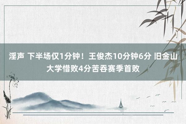 淫声 下半场仅1分钟！王俊杰10分钟6分 旧金山大学惜败4分苦吞赛季首败