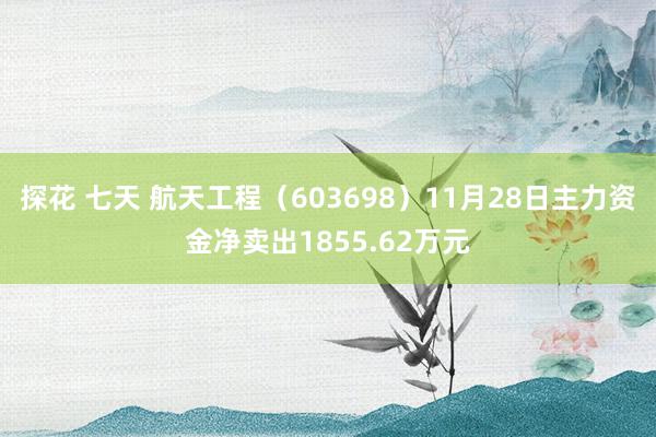 探花 七天 航天工程（603698）11月28日主力资金净卖出1855.62万元