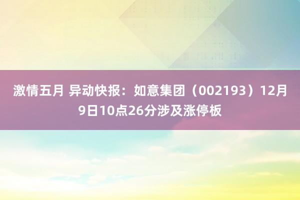 激情五月 异动快报：如意集团（002193）12月9日10点26分涉及涨停板