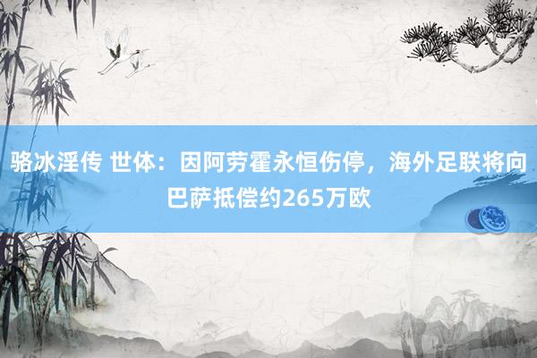 骆冰淫传 世体：因阿劳霍永恒伤停，海外足联将向巴萨抵偿约265万欧