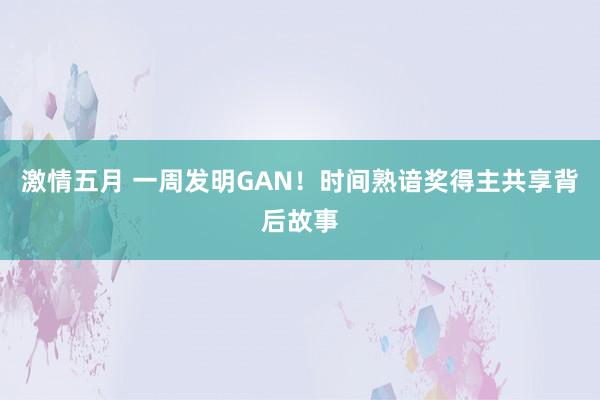 激情五月 一周发明GAN！时间熟谙奖得主共享背后故事