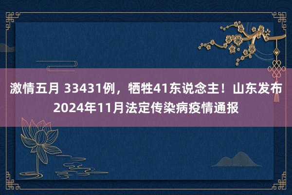 激情五月 33431例，牺牲41东说念主！山东发布2024年11月法定传染病疫情通报