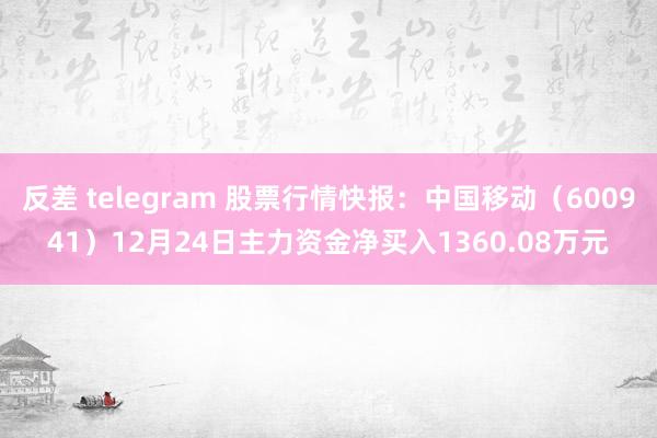 反差 telegram 股票行情快报：中国移动（600941）12月24日主力资金净买入1360.08万元