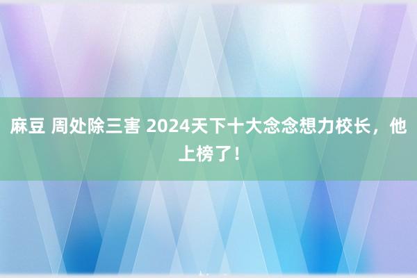 麻豆 周处除三害 2024天下十大念念想力校长，他上榜了！