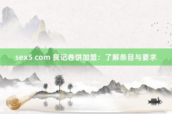 sex5 com 良记卷饼加盟：了解条目与要求