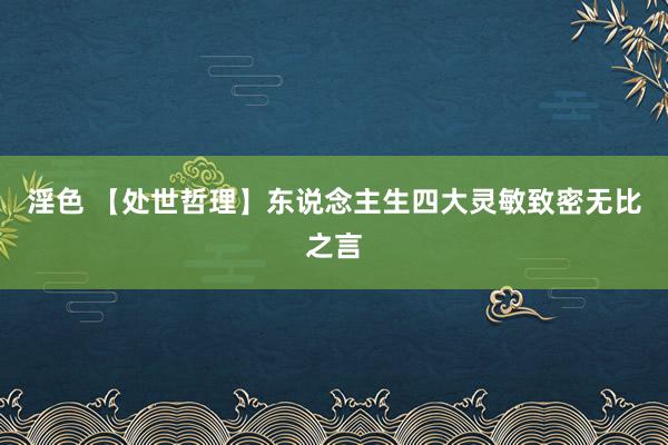 淫色 【处世哲理】东说念主生四大灵敏致密无比之言